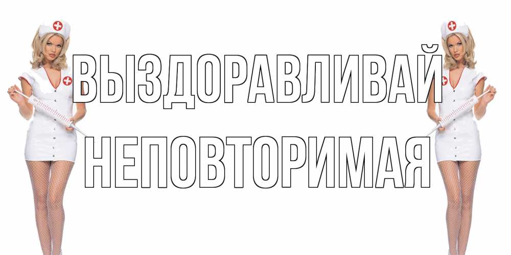 Открытка на каждый день с именем, Неповторимая Выздоравливай открытки с медсестрой Прикольная открытка с пожеланием онлайн скачать бесплатно 