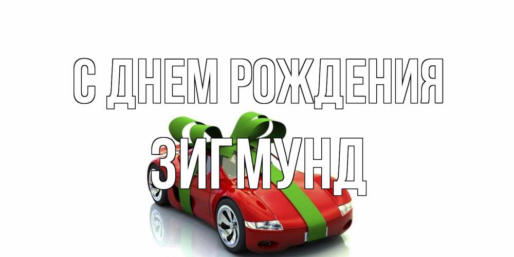 Открытка на каждый день с именем, Зигмунд С днем рождения машина, бантик Прикольная открытка с пожеланием онлайн скачать бесплатно 