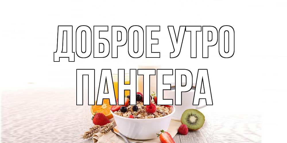 Открытка на каждый день с именем, Пантера Доброе утро открытка с пожеланием добрейшего утречка Прикольная открытка с пожеланием онлайн скачать бесплатно 