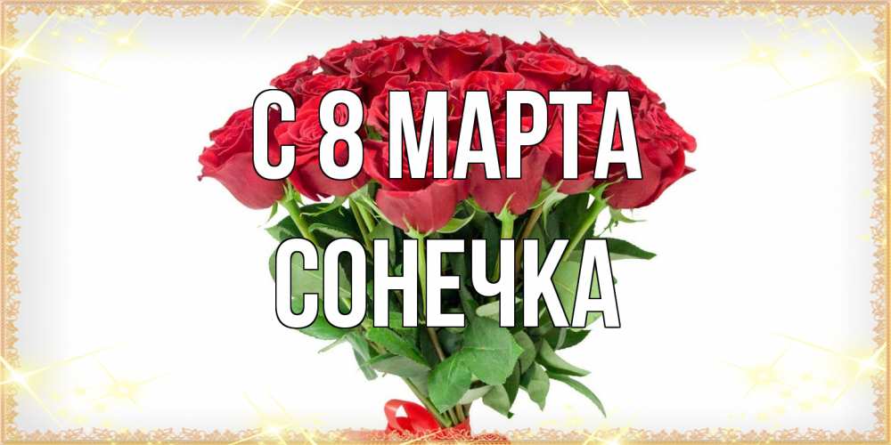 Открытка на каждый день с именем, Сонечка C 8 МАРТА самый огромный букет для милых дам Прикольная открытка с пожеланием онлайн скачать бесплатно 