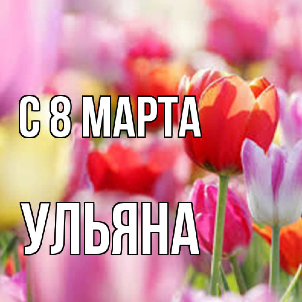 Открытка на каждый день с именем, Ульяна C 8 МАРТА на международный женский день 2 Прикольная открытка с пожеланием онлайн скачать бесплатно 