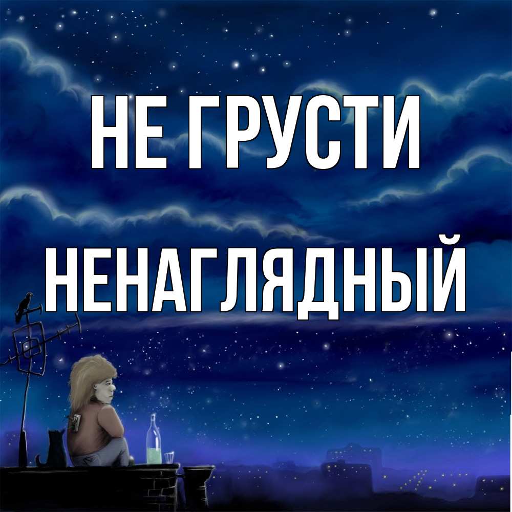 Открытка на каждый день с именем, Ненаглядный Не грусти город с крыши Прикольная открытка с пожеланием онлайн скачать бесплатно 