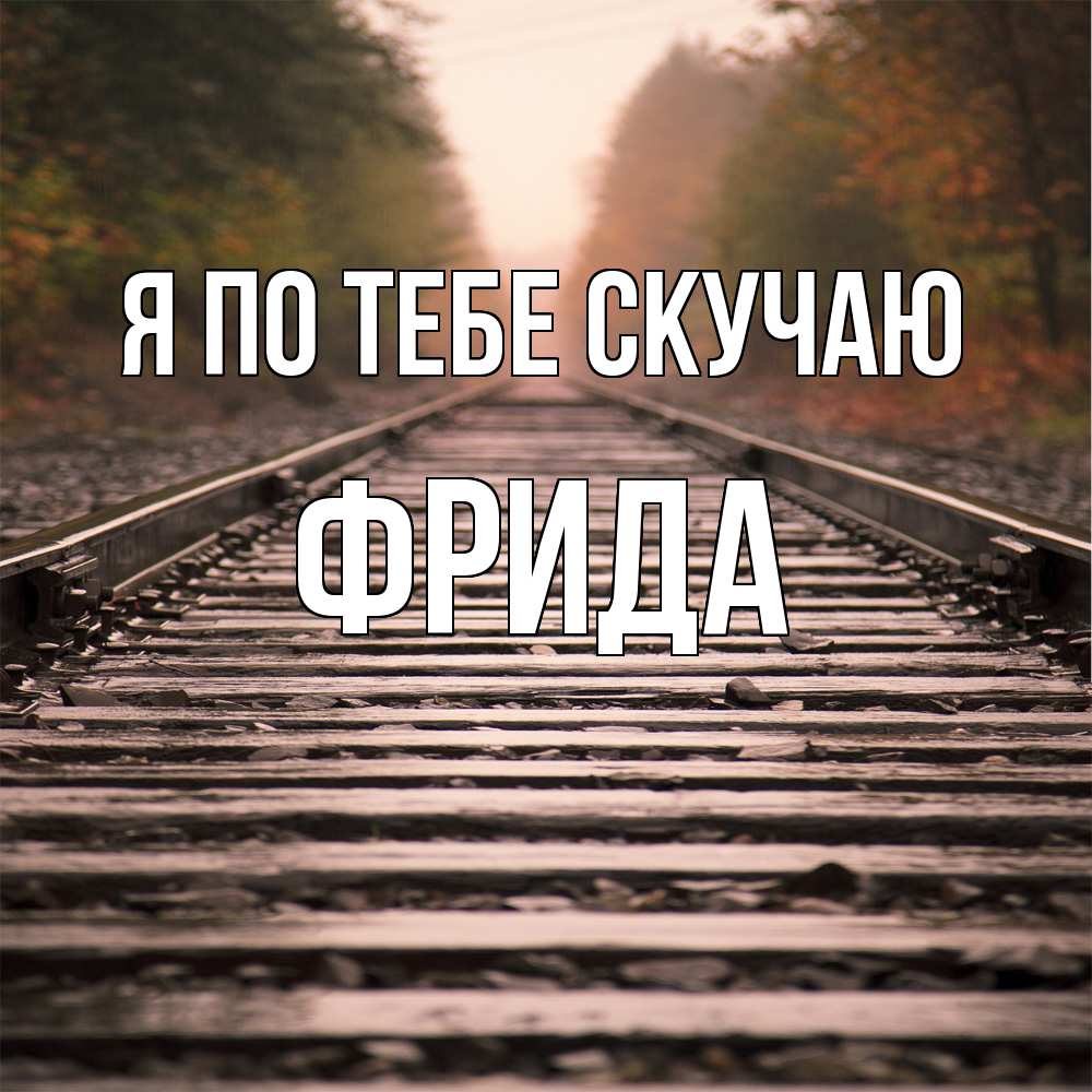 Открытка на каждый день с именем, Фрида Я по тебе скучаю приезжай Прикольная открытка с пожеланием онлайн скачать бесплатно 