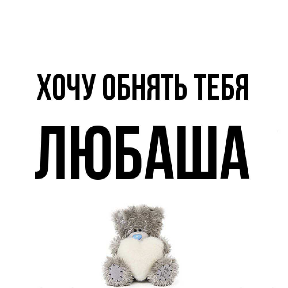 Открытка на каждый день с именем, Любаша Хочу обнять тебя медвежонок с сердечком белого цвета Прикольная открытка с пожеланием онлайн скачать бесплатно 