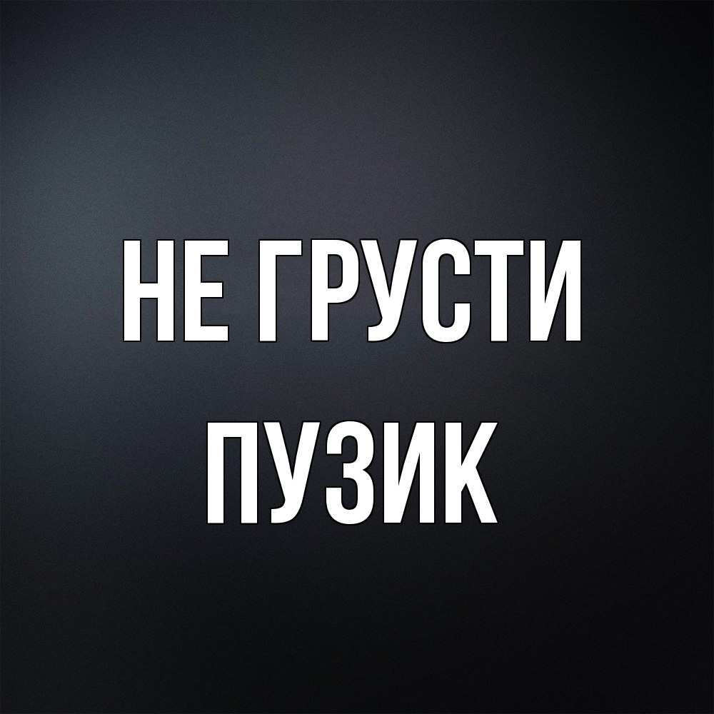 Открытка на каждый день с именем, Пузик Не грусти Градиент серый Прикольная открытка с пожеланием онлайн скачать бесплатно 