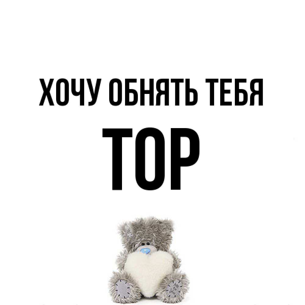 Открытка на каждый день с именем, Тор Хочу обнять тебя медвежонок с сердечком белого цвета Прикольная открытка с пожеланием онлайн скачать бесплатно 