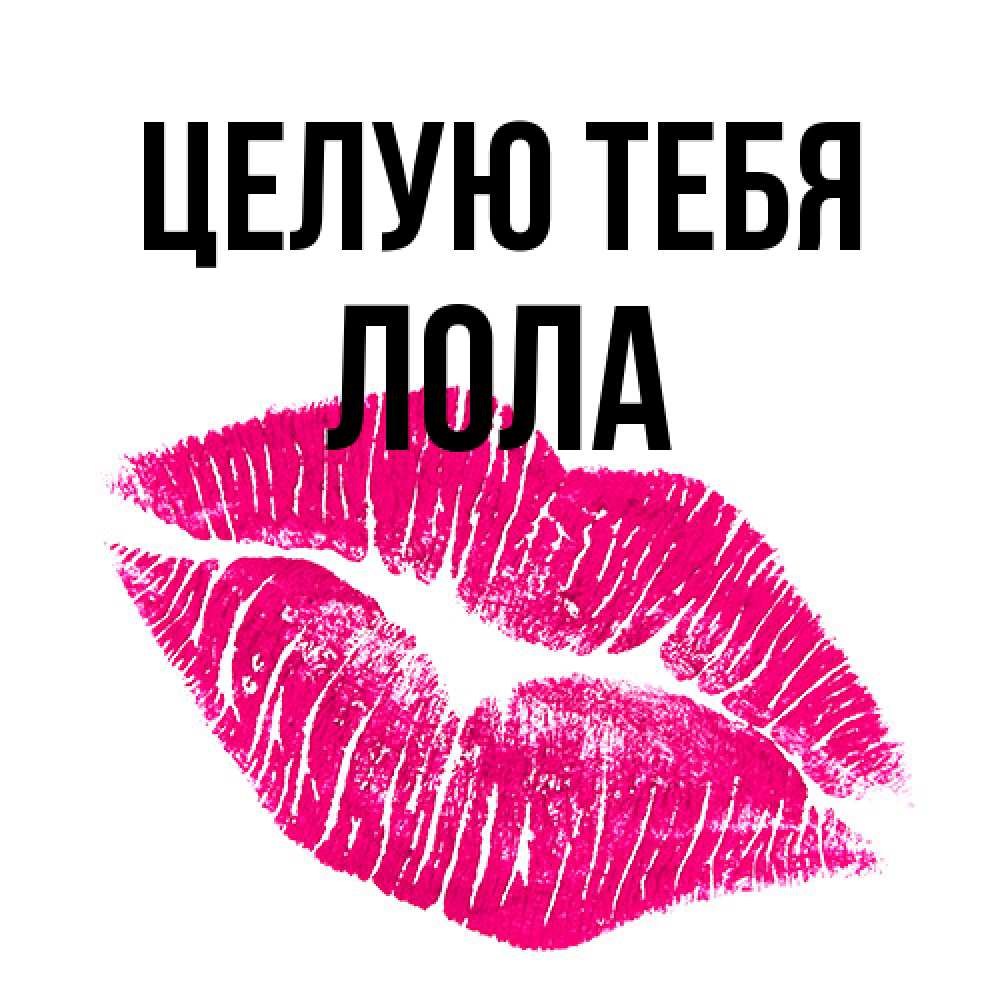 Открытка на каждый день с именем, Лола Целую тебя след от помады Прикольная открытка с пожеланием онлайн скачать бесплатно 