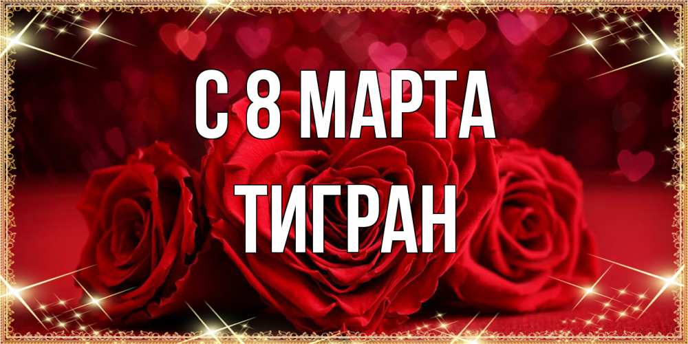 Открытка на каждый день с именем, Тигран C 8 МАРТА три красные розы Прикольная открытка с пожеланием онлайн скачать бесплатно 