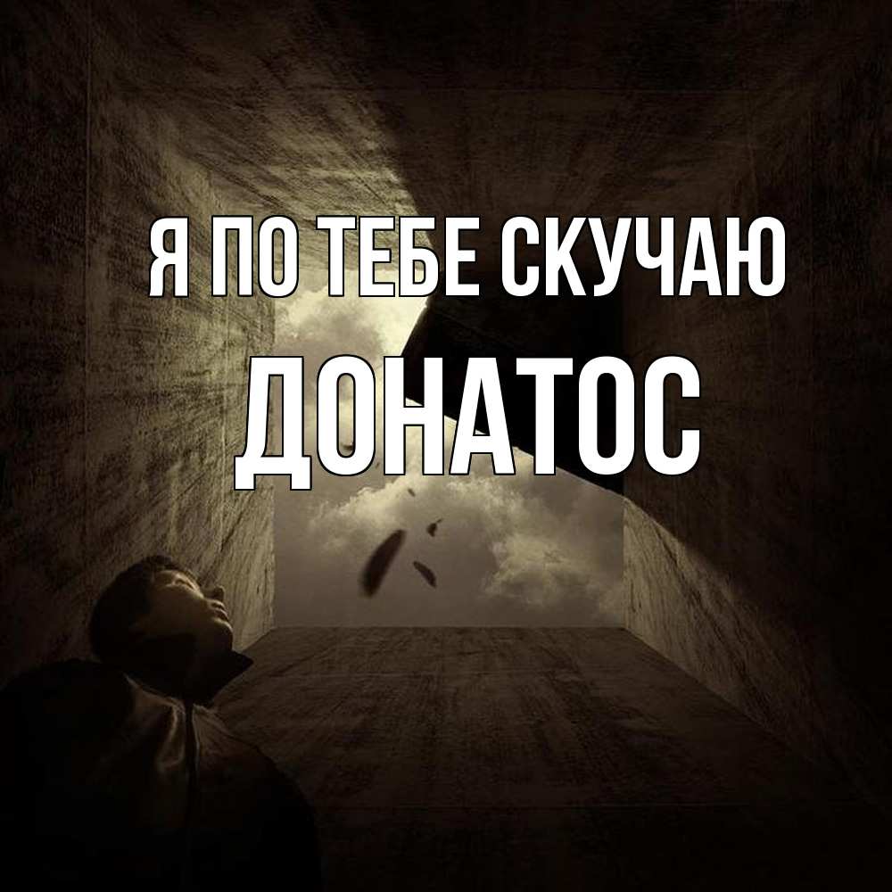 Открытка на каждый день с именем, Донатос Я по тебе скучаю тут Прикольная открытка с пожеланием онлайн скачать бесплатно 