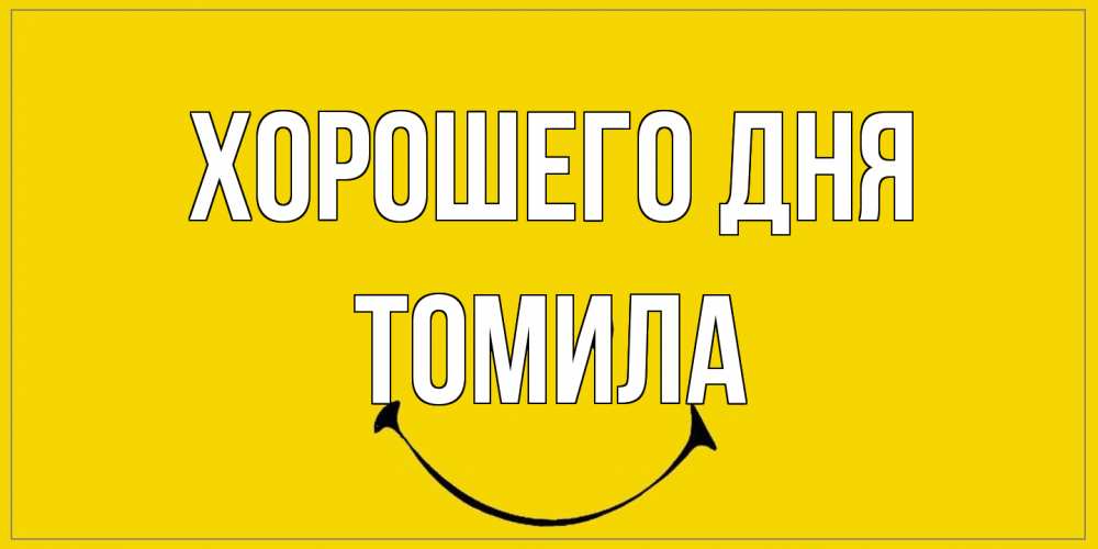 Открытка на каждый день с именем, Томила Хорошего дня улыбка Прикольная открытка с пожеланием онлайн скачать бесплатно 