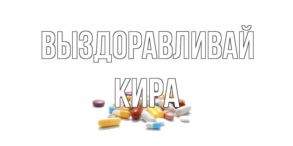 Открытка на каждый день с именем, Кира Выздоравливай пожелания скорейшего выздоровления с именами Прикольная открытка с пожеланием онлайн скачать бесплатно 