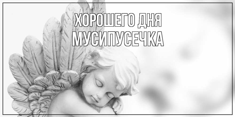 Открытка на каждый день с именем, Мусипусечка Хорошего дня открытка с ангелом на каждый день Прикольная открытка с пожеланием онлайн скачать бесплатно 
