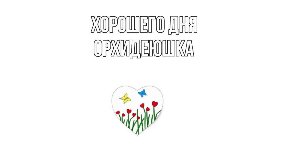 Открытка на каждый день с именем, Орхидеюшка Хорошего дня позитив Прикольная открытка с пожеланием онлайн скачать бесплатно 