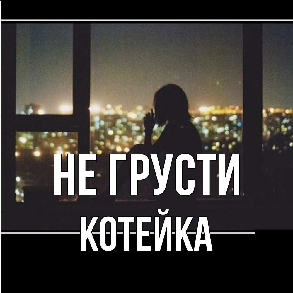 Открытка на каждый день с именем, Котейка Не грусти смотрит на ночной город Прикольная открытка с пожеланием онлайн скачать бесплатно 