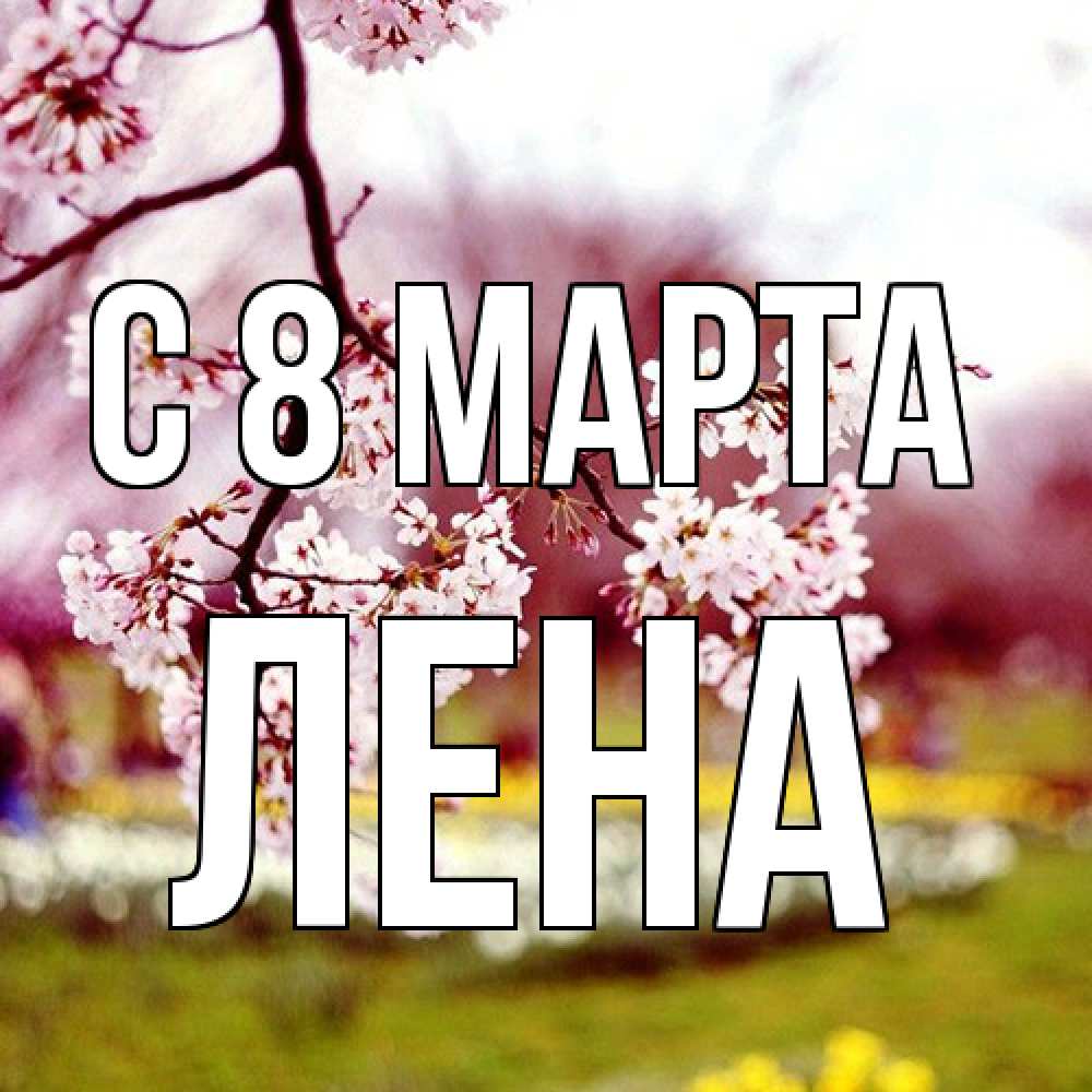 Открытка на каждый день с именем, Лена C 8 МАРТА яблоня Прикольная открытка с пожеланием онлайн скачать бесплатно 