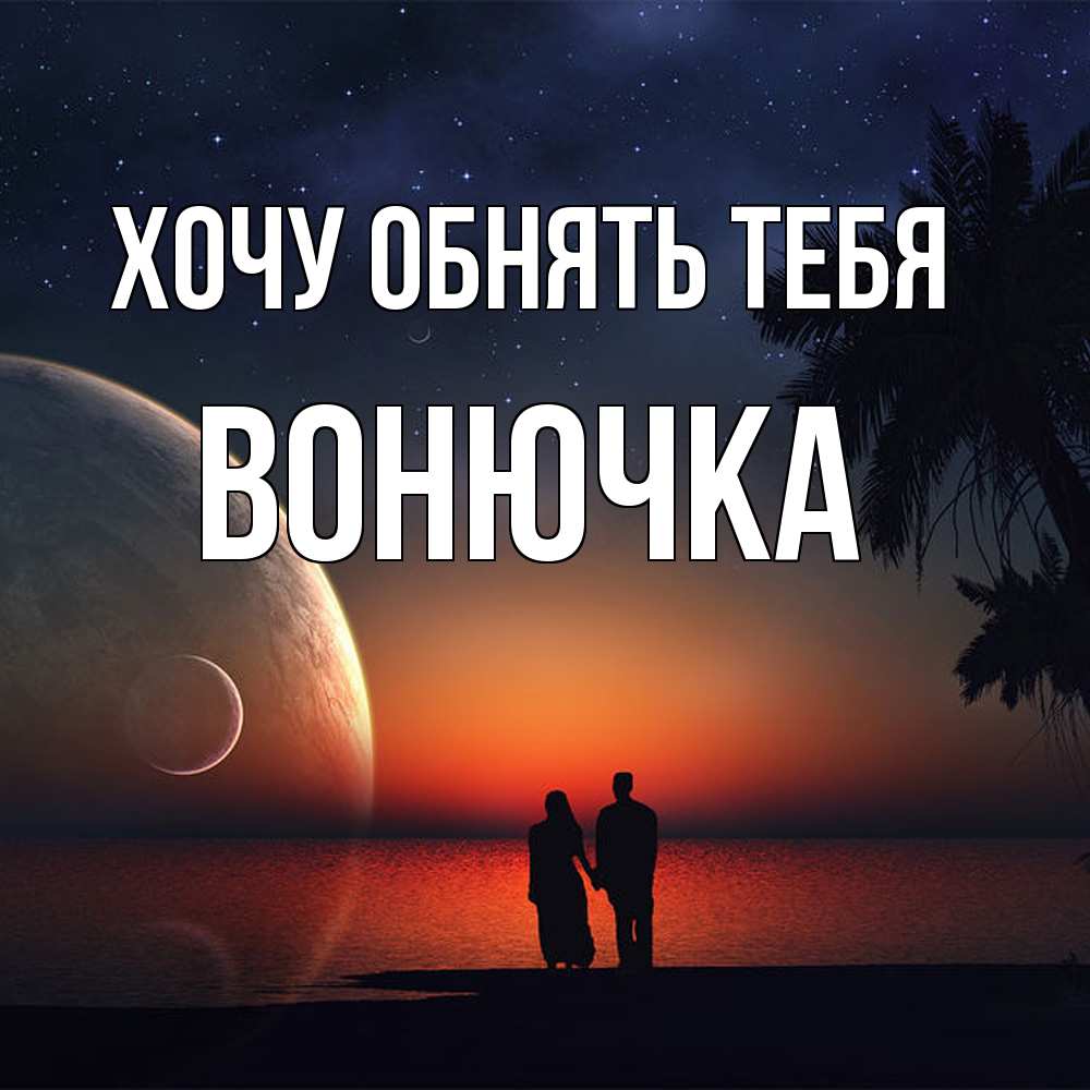 Открытка на каждый день с именем, Вонючка Хочу обнять тебя восход спутников Прикольная открытка с пожеланием онлайн скачать бесплатно 