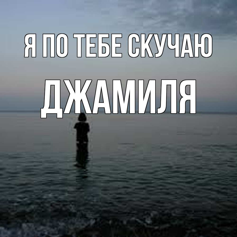 Открытка на каждый день с именем, Джамиля Я по тебе скучаю скука Прикольная открытка с пожеланием онлайн скачать бесплатно 