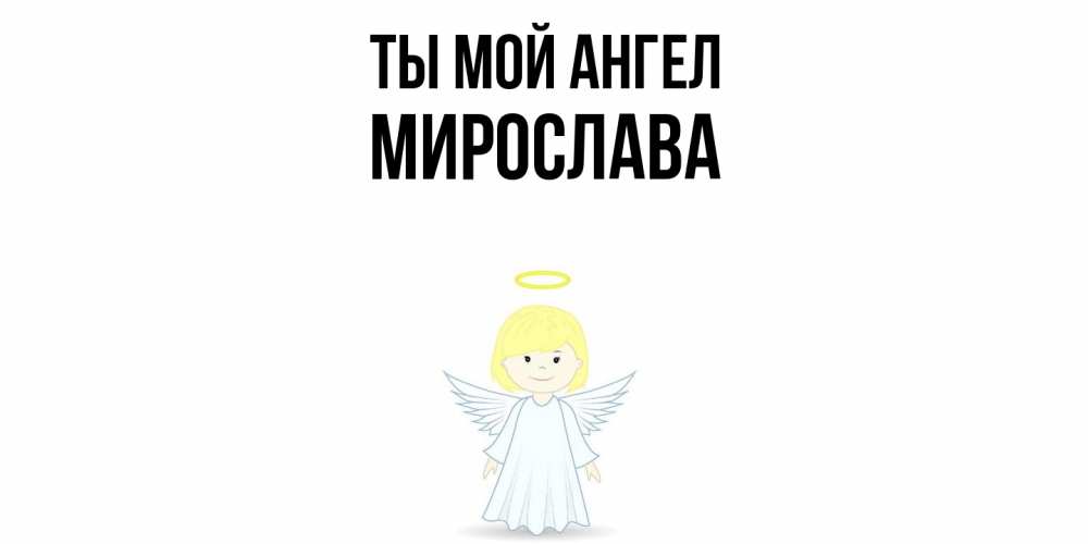 Открытка на каждый день с именем, Мирослава Ты мой ангел ангел Прикольная открытка с пожеланием онлайн скачать бесплатно 