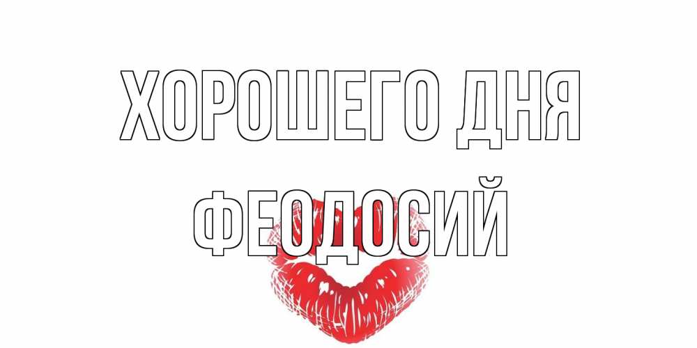 Открытка на каждый день с именем, Феодосий Хорошего дня Поцелуй Прикольная открытка с пожеланием онлайн скачать бесплатно 