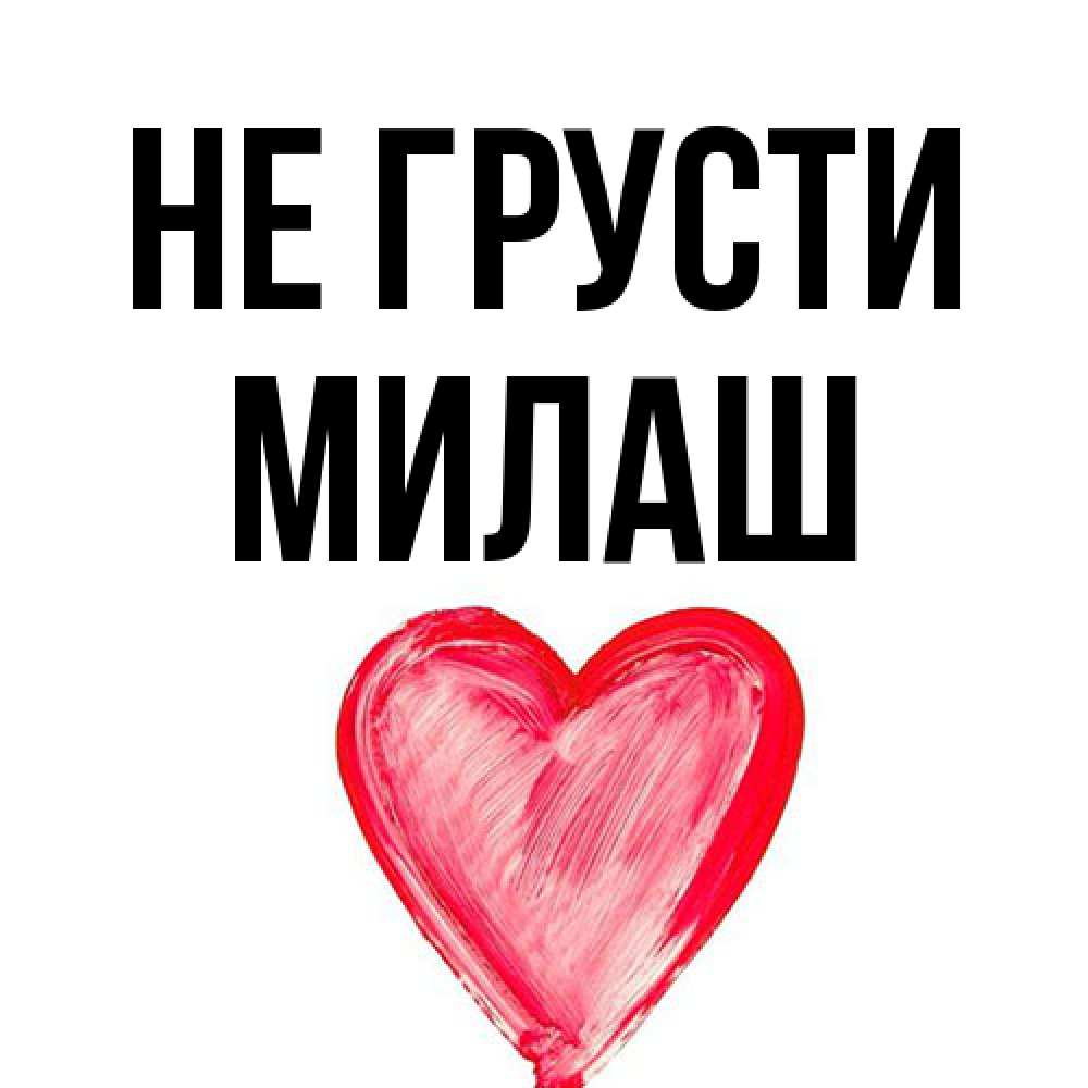 Открытка на каждый день с именем, Милаш Не грусти сердечко Прикольная открытка с пожеланием онлайн скачать бесплатно 