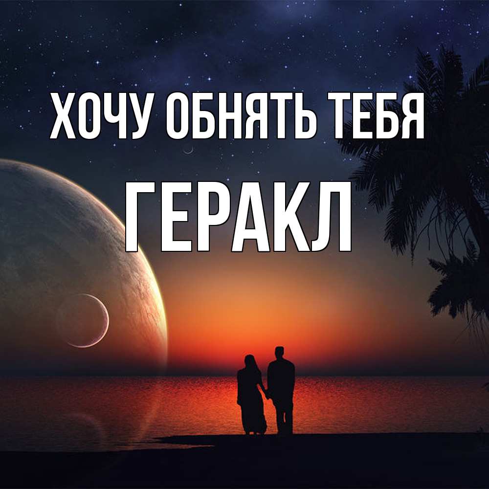 Открытка на каждый день с именем, Геракл Хочу обнять тебя восход спутников Прикольная открытка с пожеланием онлайн скачать бесплатно 