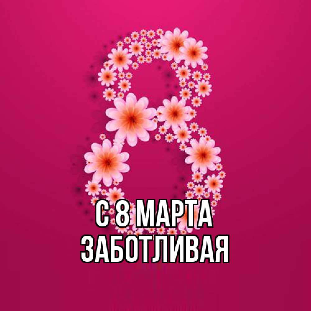 Открытка на каждый день с именем, Заботливая C 8 МАРТА цветы в виде цифры восемь Прикольная открытка с пожеланием онлайн скачать бесплатно 