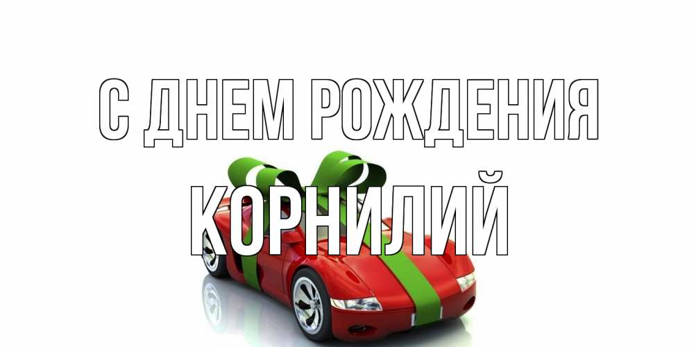 Открытка на каждый день с именем, Корнилий С днем рождения машина, бантик Прикольная открытка с пожеланием онлайн скачать бесплатно 