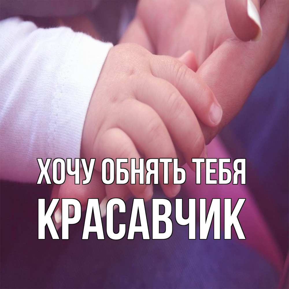 Открытка на каждый день с именем, Красавчик Хочу обнять тебя мама с ребенком Прикольная открытка с пожеланием онлайн скачать бесплатно 