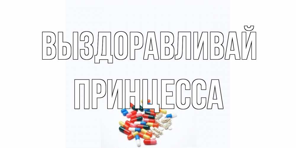 Открытка на каждый день с именем, Принцесса Выздоравливай таблетки Прикольная открытка с пожеланием онлайн скачать бесплатно 