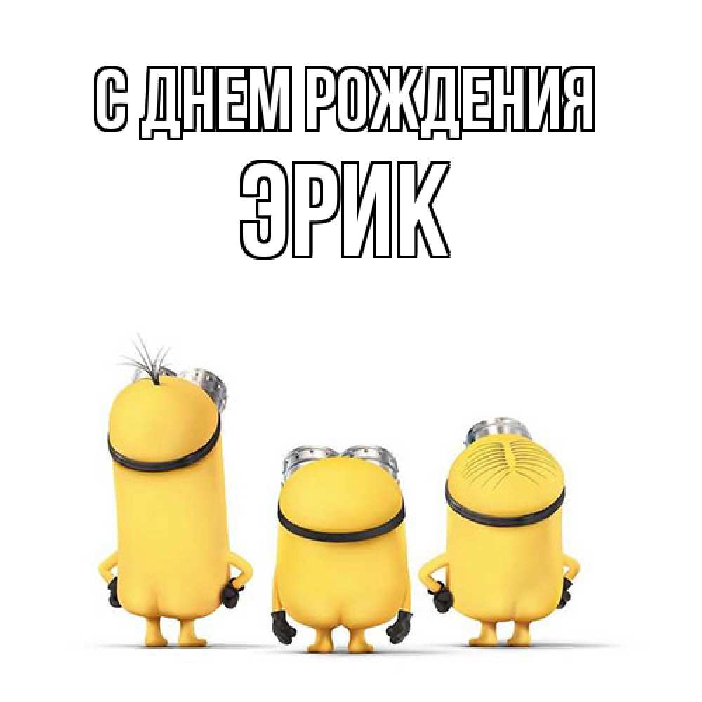 Открытка на каждый день с именем, Эрик С днем рождения миньоны Прикольная открытка с пожеланием онлайн скачать бесплатно 