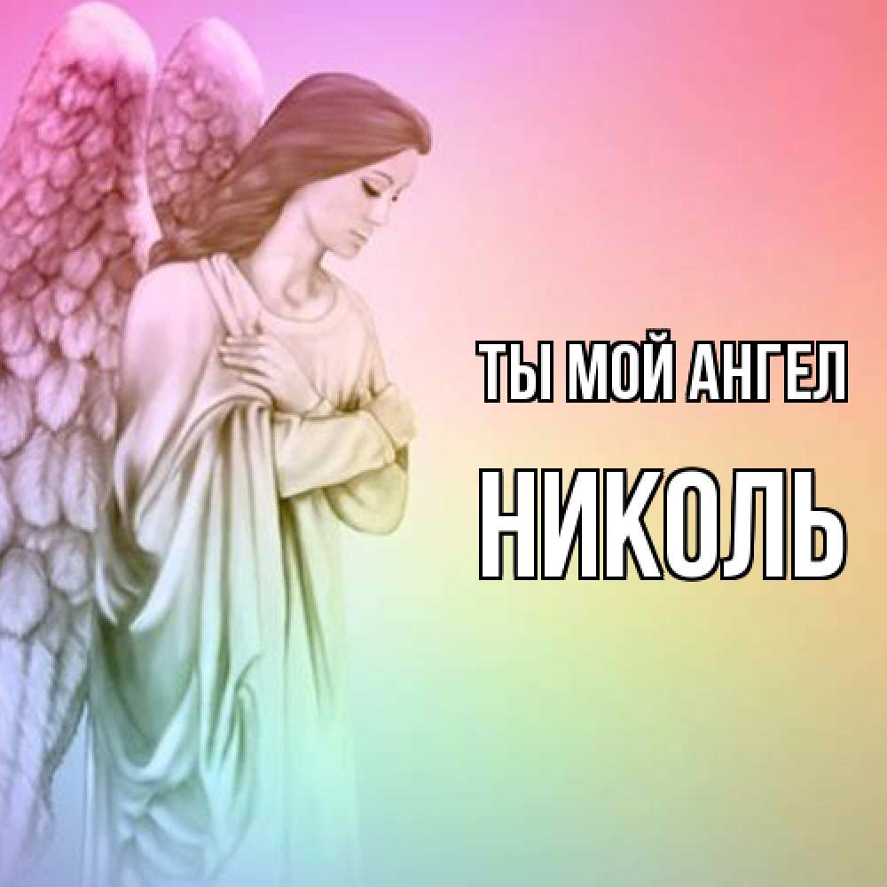 Открытка на каждый день с именем, Николь Ты мой ангел Открытка с ангелом со сложенными крыльями Прикольная открытка с пожеланием онлайн скачать бесплатно 