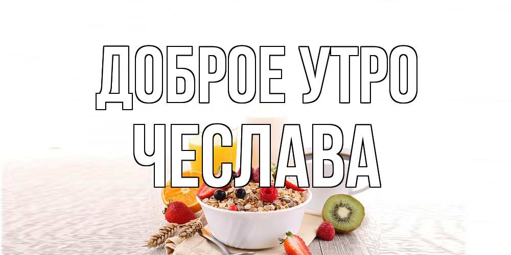 Открытка на каждый день с именем, Чеслава Доброе утро открытка с пожеланием добрейшего утречка Прикольная открытка с пожеланием онлайн скачать бесплатно 