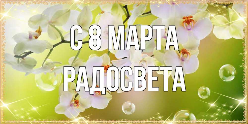 Открытка на каждый день с именем, Радосвета C 8 МАРТА открытка с цветами на международный женский день Прикольная открытка с пожеланием онлайн скачать бесплатно 