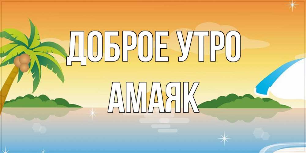 Открытка на каждый день с именем, Амаяк Доброе утро хорошего дня на пляжу Прикольная открытка с пожеланием онлайн скачать бесплатно 