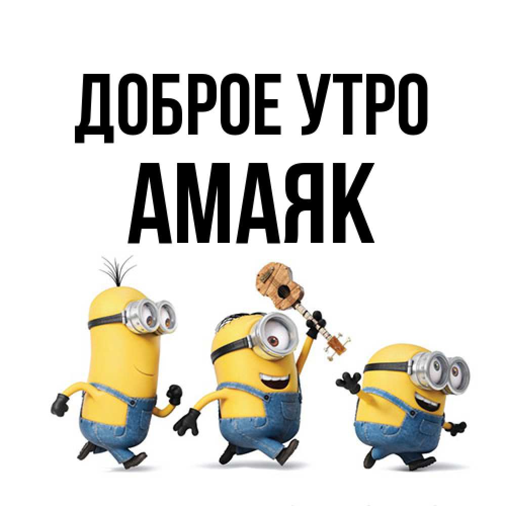 Открытка на каждый день с именем, Амаяк Доброе утро миньоны и прекрасное утро Прикольная открытка с пожеланием онлайн скачать бесплатно 
