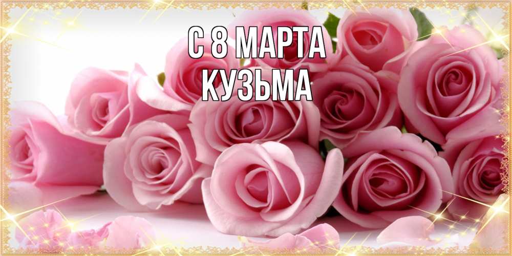 Открытка на каждый день с именем, Кузьма C 8 МАРТА поздравления женщин с 8 марта Прикольная открытка с пожеланием онлайн скачать бесплатно 