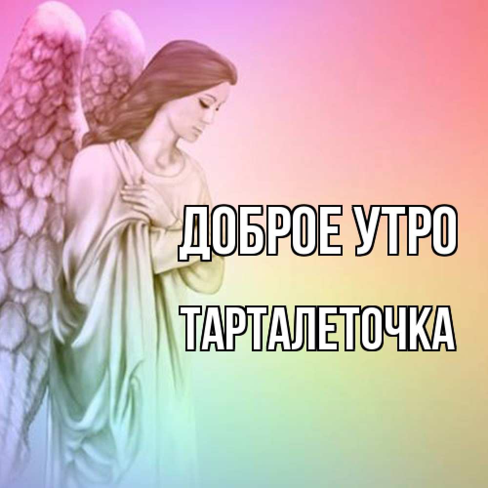 Открытка на каждый день с именем, Тарталеточка Доброе утро крылья Прикольная открытка с пожеланием онлайн скачать бесплатно 