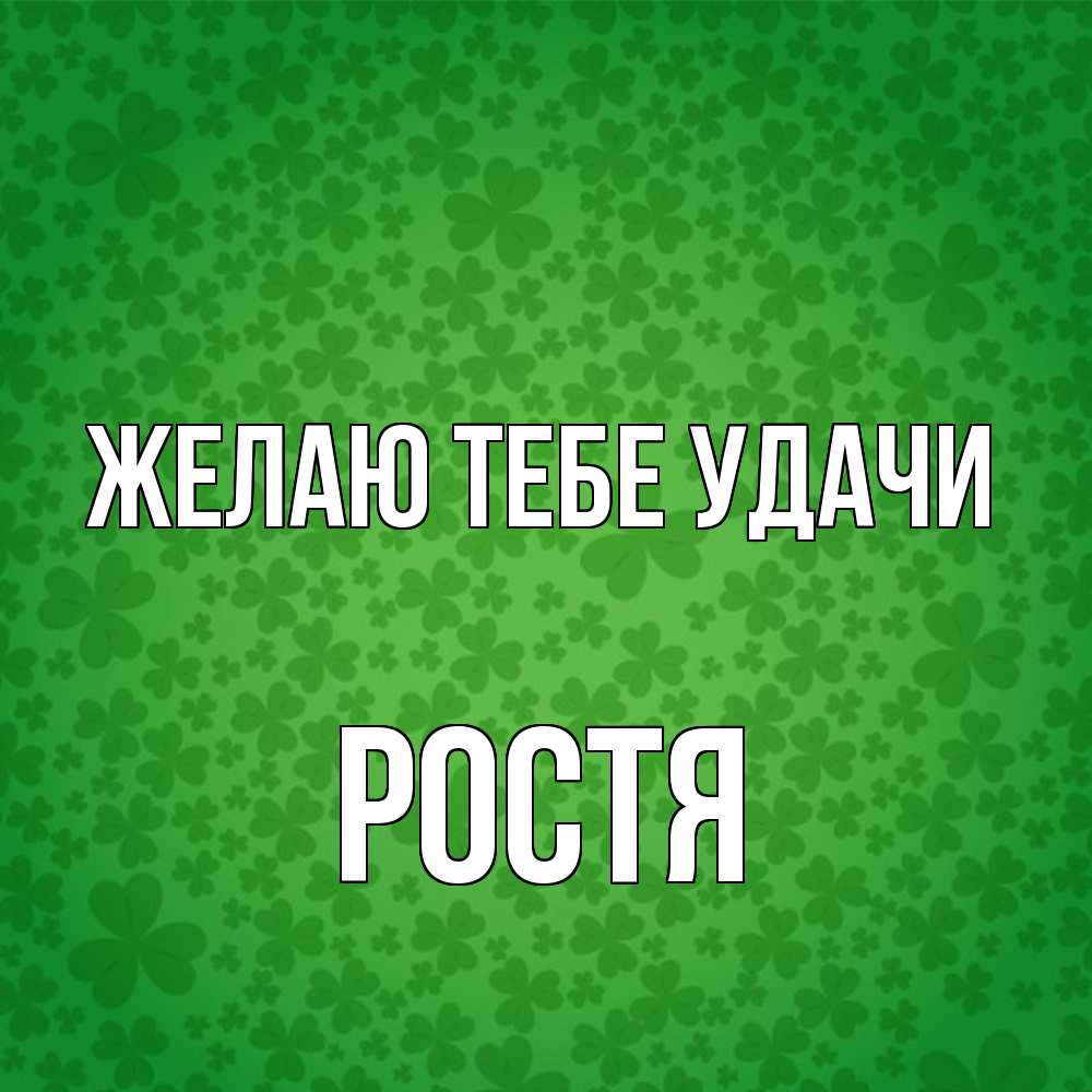 Открытка на каждый день с именем, Ростя Желаю тебе удачи много листочков на удачу Прикольная открытка с пожеланием онлайн скачать бесплатно 