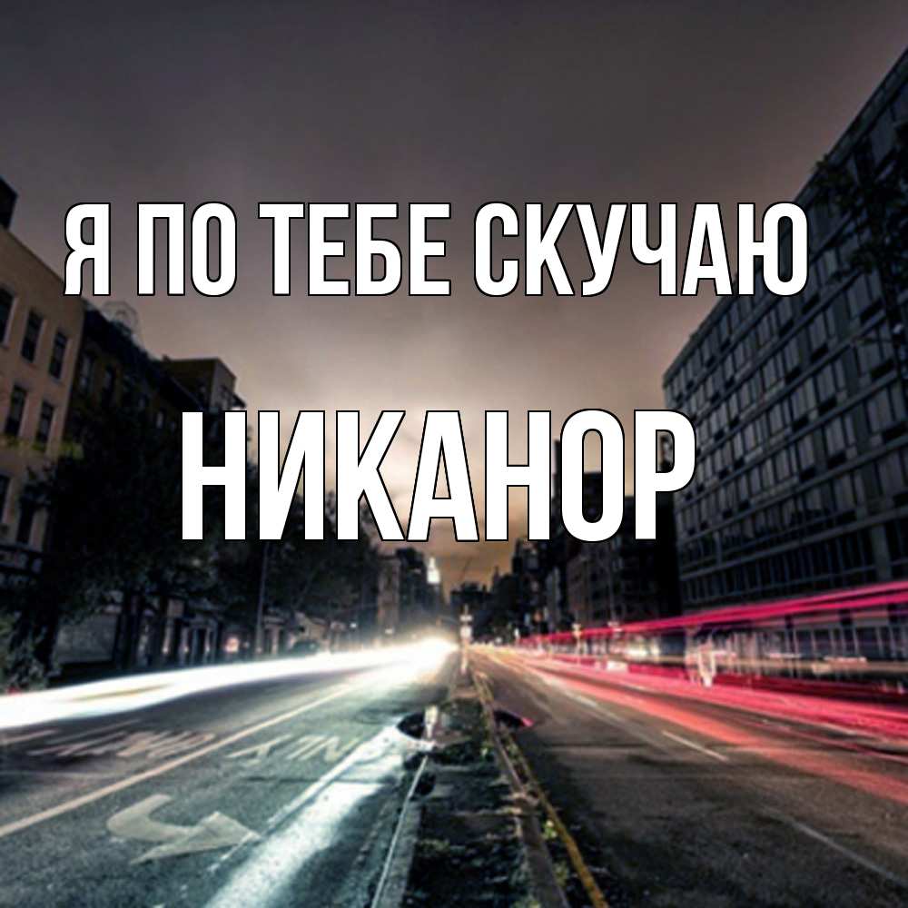 Открытка на каждый день с именем, Никанор Я по тебе скучаю приезжай Прикольная открытка с пожеланием онлайн скачать бесплатно 