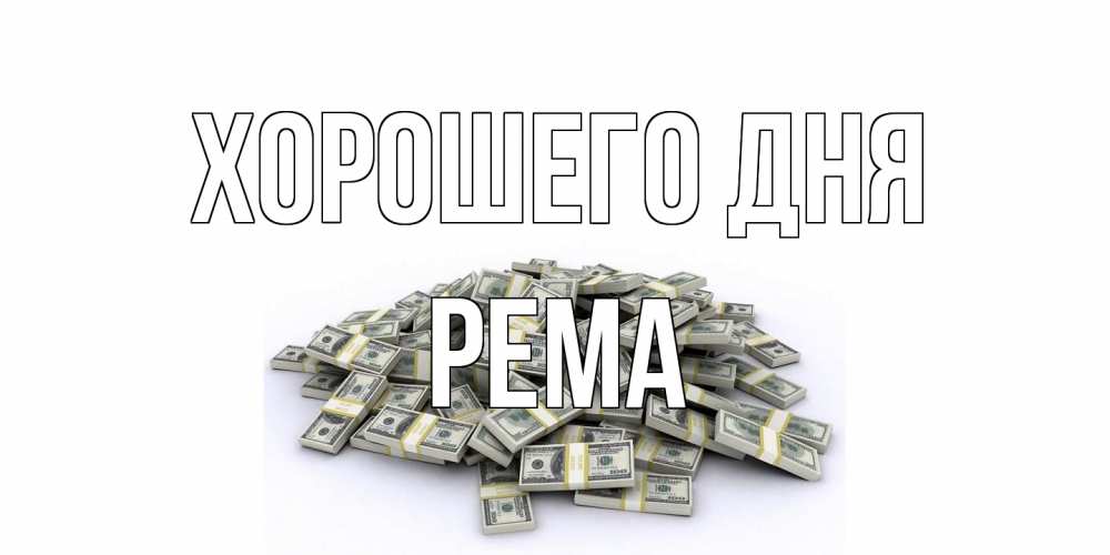 Открытка на каждый день с именем, Рема Хорошего дня гора долларов Прикольная открытка с пожеланием онлайн скачать бесплатно 