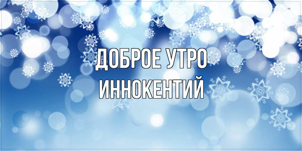 Открытка на каждый день с именем, Иннокентий Доброе утро супер открытка Прикольная открытка с пожеланием онлайн скачать бесплатно 