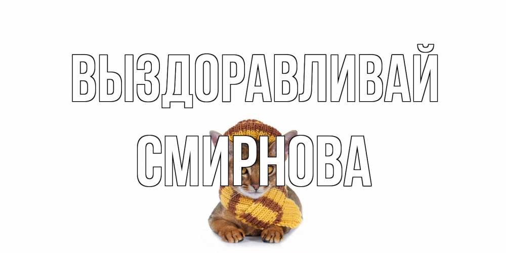 Открытка на каждый день с именем, Смирнова Выздоравливай родные не болейте Прикольная открытка с пожеланием онлайн скачать бесплатно 