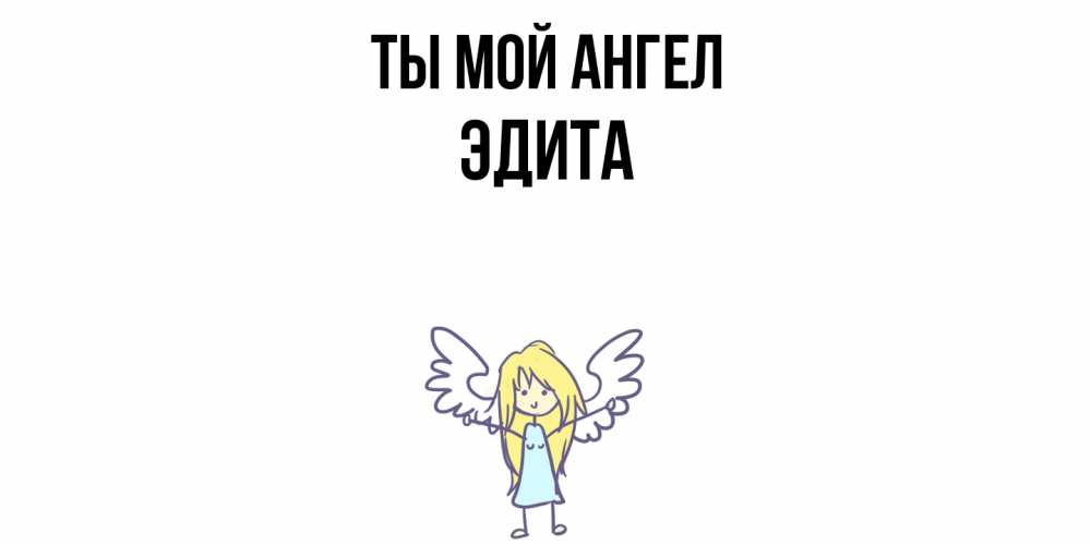 Открытка на каждый день с именем, Эдита Ты мой ангел ангел Прикольная открытка с пожеланием онлайн скачать бесплатно 