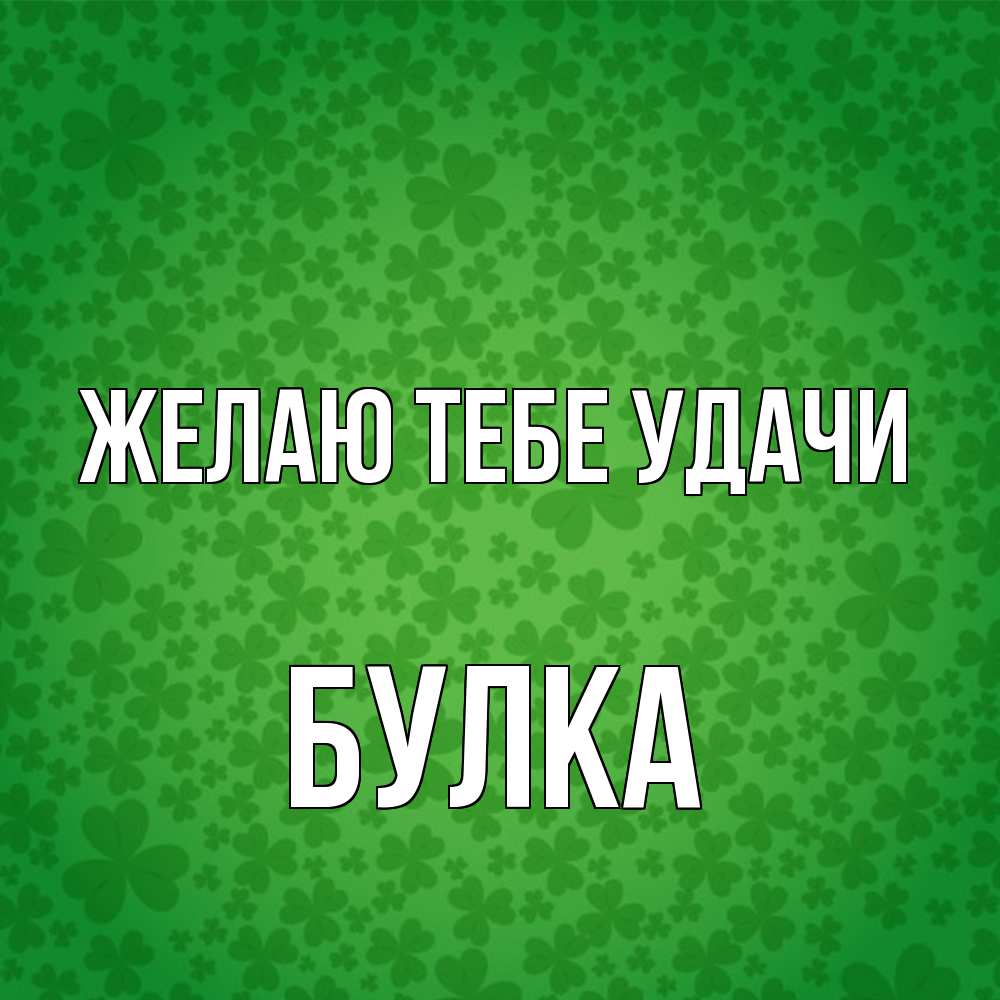 Открытка на каждый день с именем, Булка Желаю тебе удачи много листочков на удачу Прикольная открытка с пожеланием онлайн скачать бесплатно 