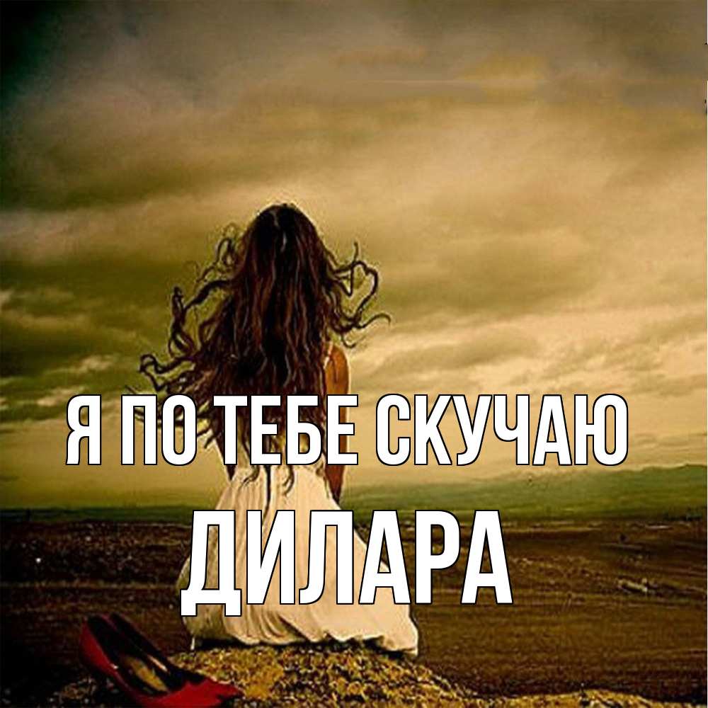 Открытка на каждый день с именем, Дилара Я по тебе скучаю возвращайся Прикольная открытка с пожеланием онлайн скачать бесплатно 