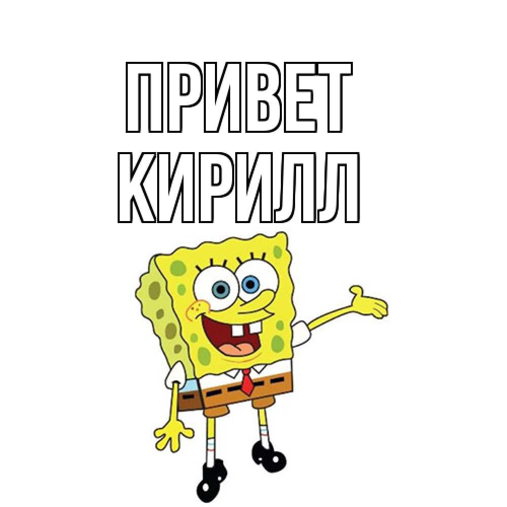 Открытка на каждый день с именем, Кирилл Привет спанч Боб на позитиве Прикольная открытка с пожеланием онлайн скачать бесплатно 