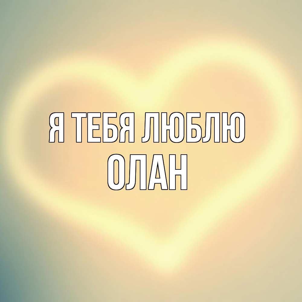 Открытка на каждый день с именем, Олан Я тебя люблю сердце Прикольная открытка с пожеланием онлайн скачать бесплатно 