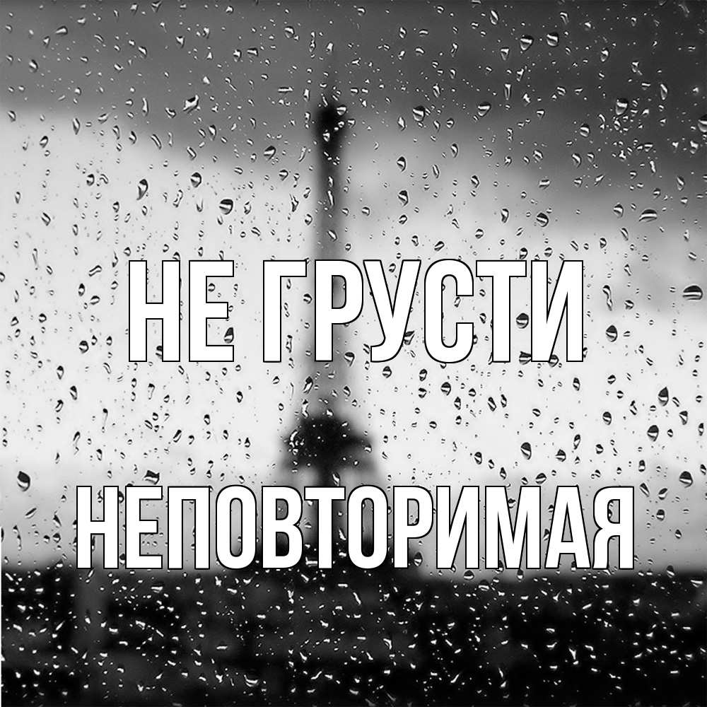 Открытка на каждый день с именем, Неповторимая Не грусти Париж и Эйфелева башня Прикольная открытка с пожеланием онлайн скачать бесплатно 