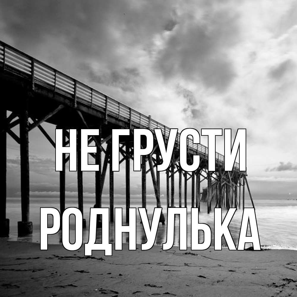 Открытка на каждый день с именем, Роднулька Не грусти вода и пляж под мостом Прикольная открытка с пожеланием онлайн скачать бесплатно 
