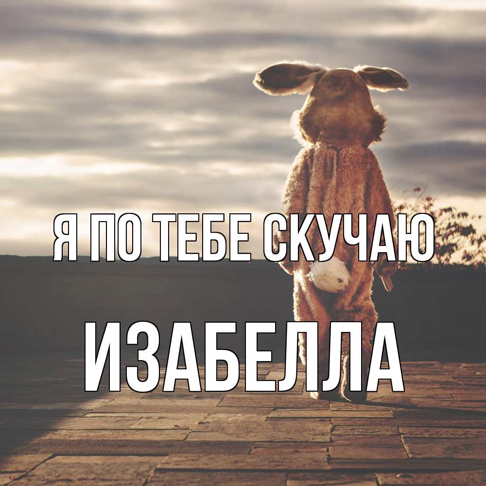 Открытка на каждый день с именем, Изабелла Я по тебе скучаю даже в костюме зайца Прикольная открытка с пожеланием онлайн скачать бесплатно 